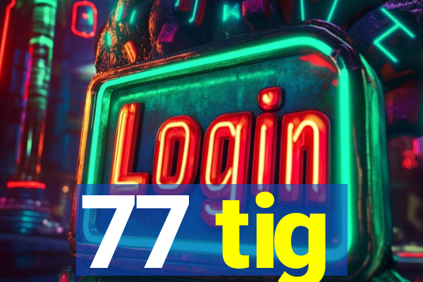 77 tig